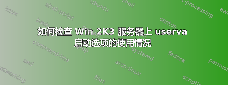 如何检查 Win 2K3 服务器上 userva 启动选项的使用情况