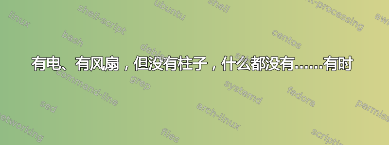 有电、有风扇，但没有柱子，什么都没有……有时