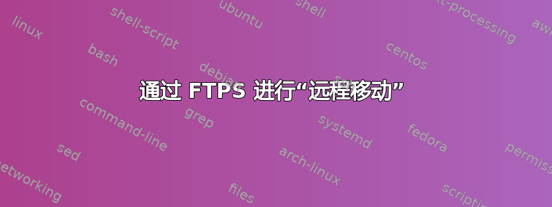 通过 FTPS 进行“远程移动”