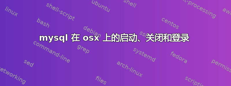 mysql 在 osx 上的启动、关闭和登录