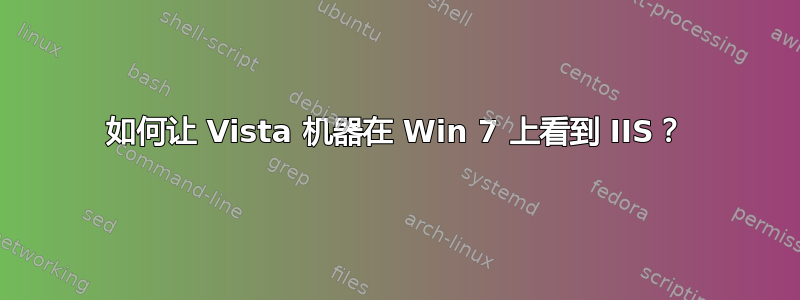 如何让 Vista 机器在 Win 7 上看到 IIS？