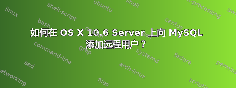 如何在 OS X 10.6 Server 上向 MySQL 添加远程用户？