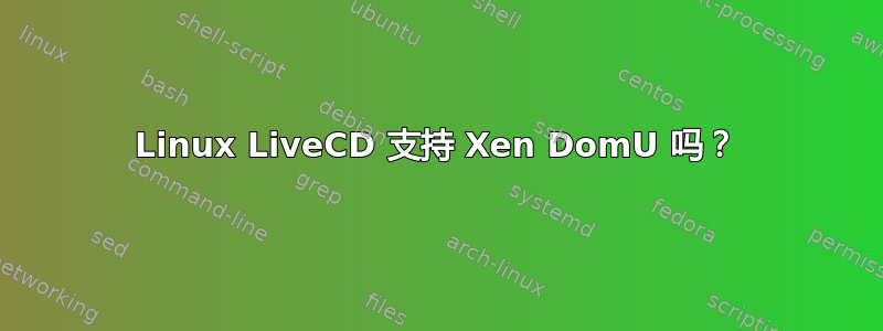 Linux LiveCD 支持 Xen DomU 吗？