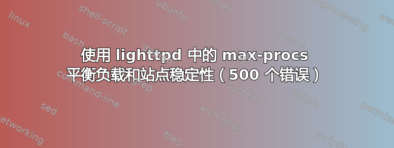 使用 lighttpd 中的 max-procs 平衡负载和站点稳定性（500 个错误）