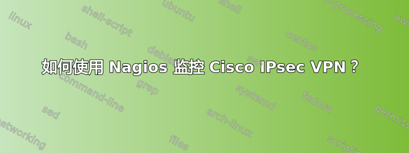 如何使用 Nagios 监控 Cisco IPsec VPN？