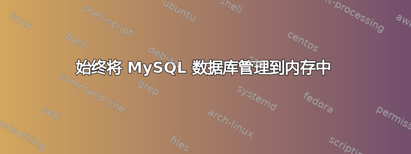 始终将 MySQL 数据库管理到内存中