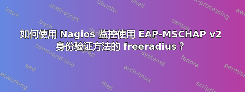 如何使用 Nagios 监控使用 EAP-MSCHAP v2 身份验证方法的 freeradius？