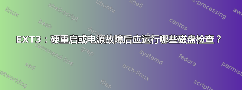 EXT3：硬重启或电源故障后应运行哪些磁盘检查？