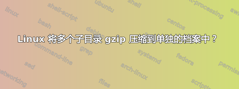 Linux 将多个子目录 gzip 压缩到单独的档案中？