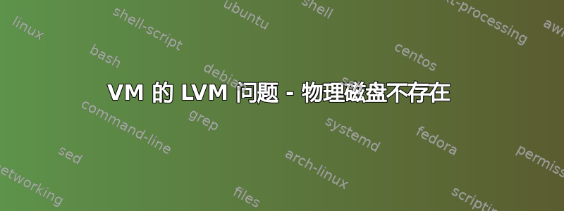 VM 的 LVM 问题 - 物理磁盘不存在