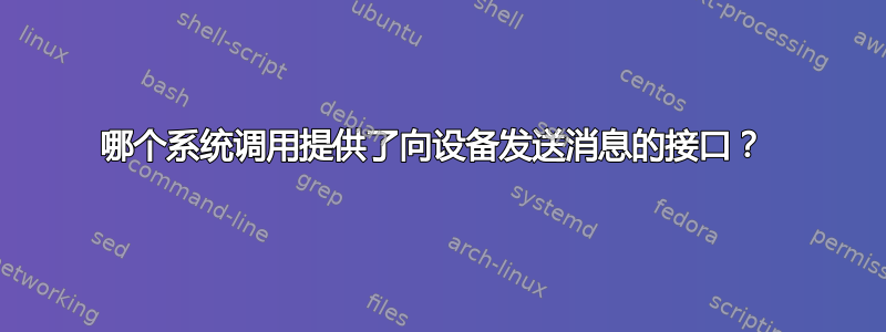 哪个系统调用提供了向设备发送消息的接口？ 