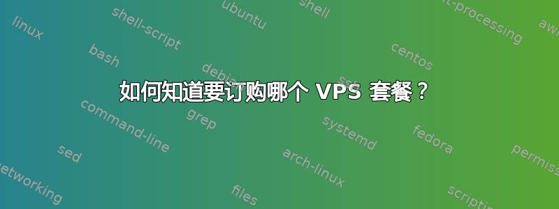 如何知道要订购哪个 VPS 套餐？