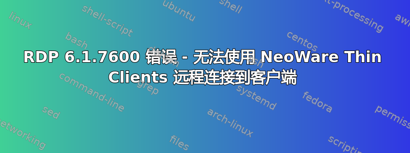 RDP 6.1.7600 错误 - 无法使用 NeoWare Thin Clients 远程连接到客户端