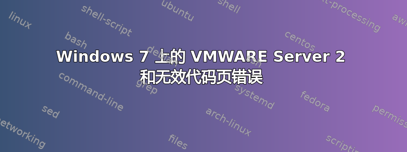 Windows 7 上的 VMWARE Server 2 和无效代码页错误