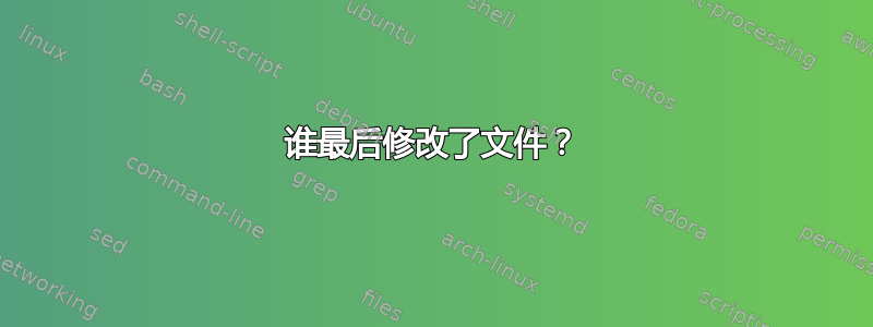 谁最后修改了文件？