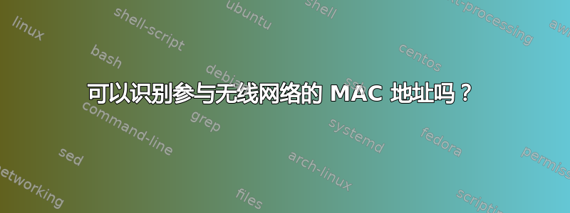 可以识别参与无线网络的 MAC 地址吗？