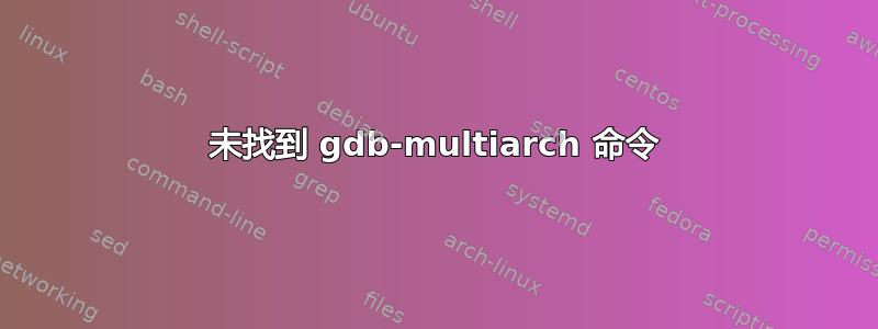 未找到 gdb-multiarch 命令