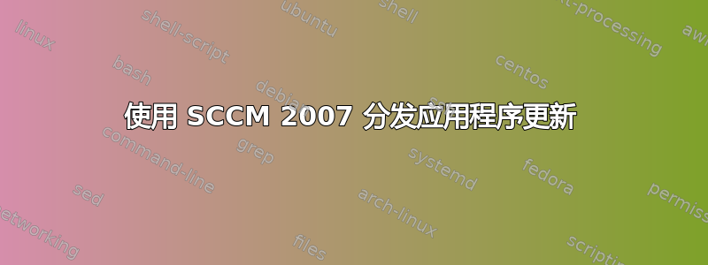 使用 SCCM 2007 分发应用程序更新