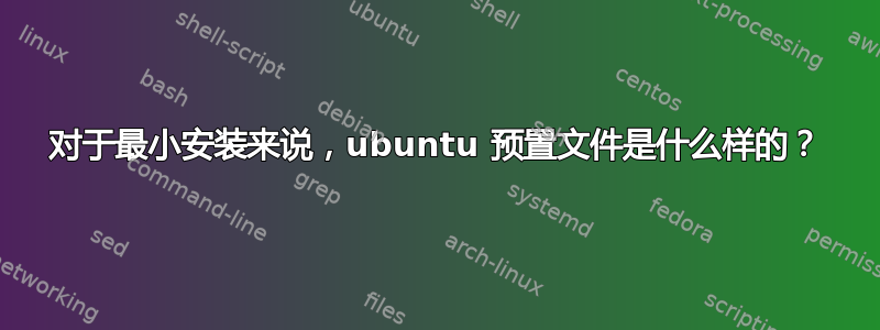 对于最小安装来说，ubuntu 预置文件是什么样的？