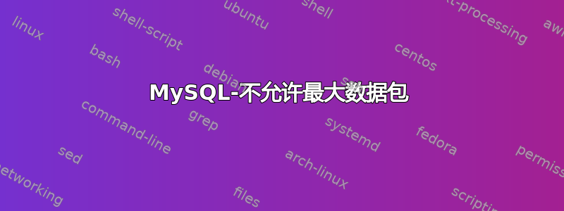 MySQL-不允许最大数据包