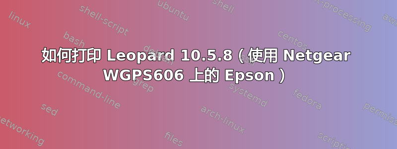 如何打印 Leopard 10.5.8（使用 Netgear WGPS606 上的 Epson）