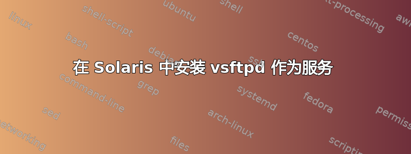 在 Solaris 中安装 vsftpd 作为服务