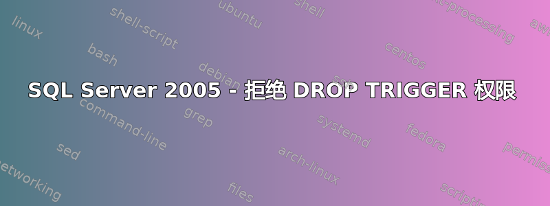 SQL Server 2005 - 拒绝 DROP TRIGGER 权限