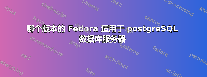 哪个版本的 Fedora 适用于 postgreSQL 数据库服务器