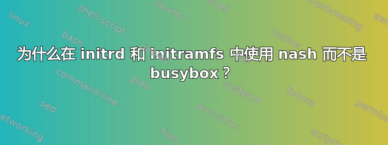 为什么在 initrd 和 initramfs 中使用 nash 而不是 busybox？