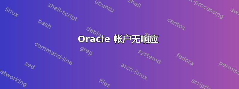 Oracle 帐户无响应