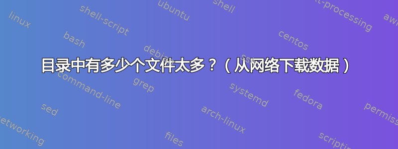 目录中有多少个文件太多？（从网络下载数据）