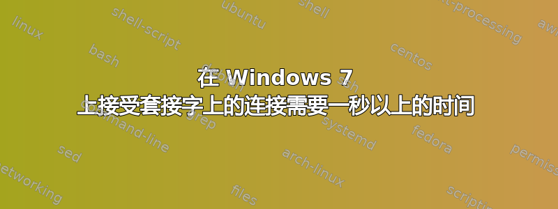 在 Windows 7 上接受套接字上的连接需要一秒以上的时间