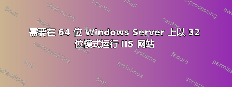 需要在 64 位 Windows Server 上以 32 位模式运行 IIS 网站