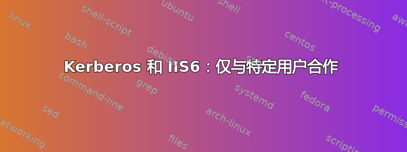 Kerberos 和 IIS6：仅与特定用户合作