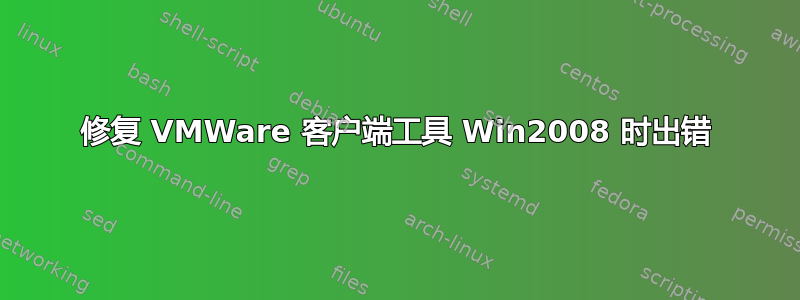 修复 VMWare 客户端工具 Win2008 时出错