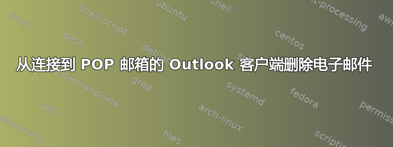 从连接到 POP 邮箱的 Outlook 客户端删除电子邮件