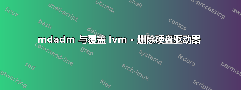 mdadm 与覆盖 lvm - 删除硬盘驱动器