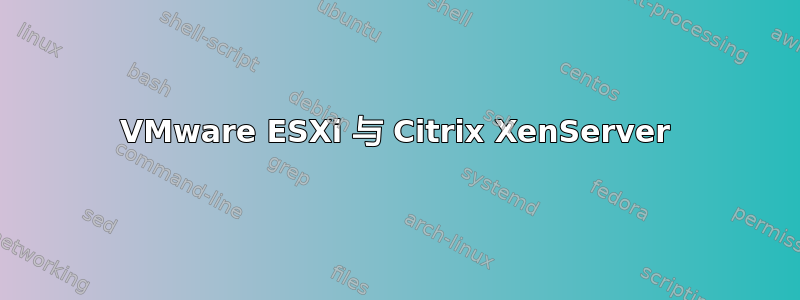 VMware ESXi 与 Citrix XenServer