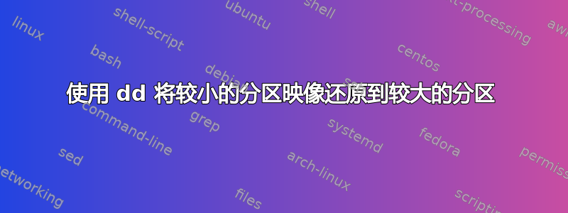 使用 dd 将较小的分区映像还原到较大的分区