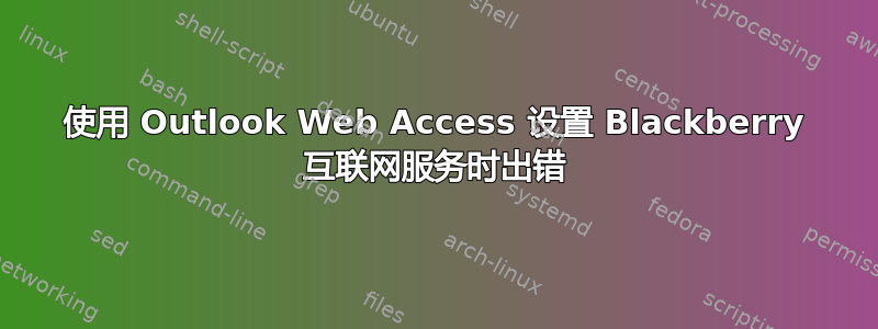 使用 Outlook Web Access 设置 Blackberry 互联网服务时出错