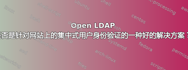 Open LDAP 是否是针对网站上的集中式用户身份验证的一种好的解决方案？