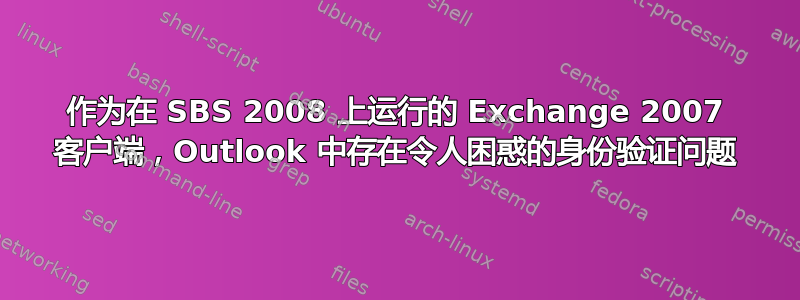 作为在 SBS 2008 上运行的 Exchange 2007 客户端，Outlook 中存在令人困惑的身份验证问题