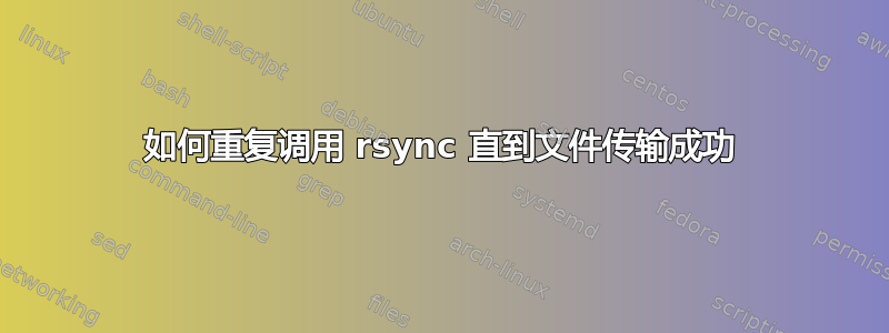 如何重复调用 rsync 直到文件传输成功