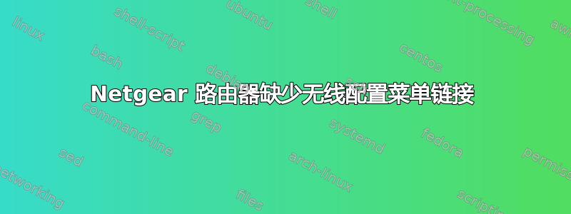 Netgear 路由器缺少无线配置菜单链接