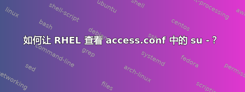 如何让 RHEL 查看 access.conf 中的 su -？