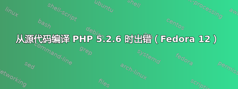 从源代码编译 PHP 5.2.6 时出错（Fedora 12）