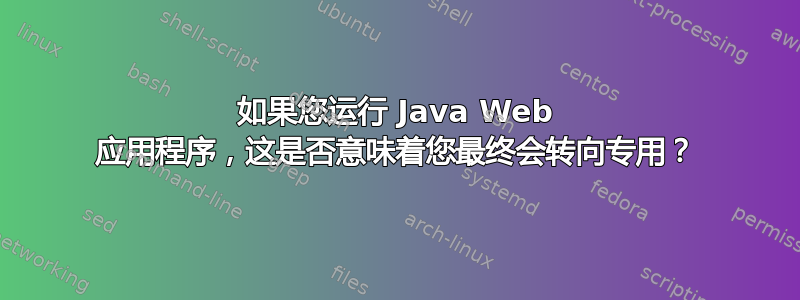 如果您运行 Java Web 应用程序，这是否意味着您最终会转向专用？