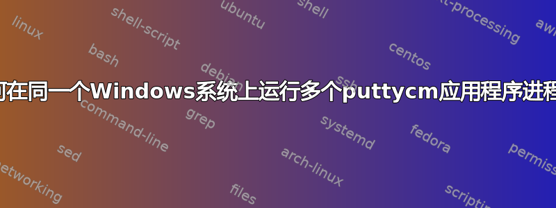 如何在同一个Windows系统上运行多个puttycm应用程序进程？