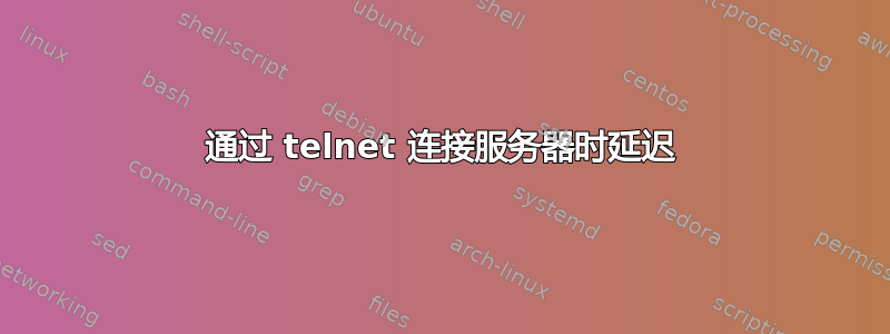 通过 telnet 连接服务器时延迟