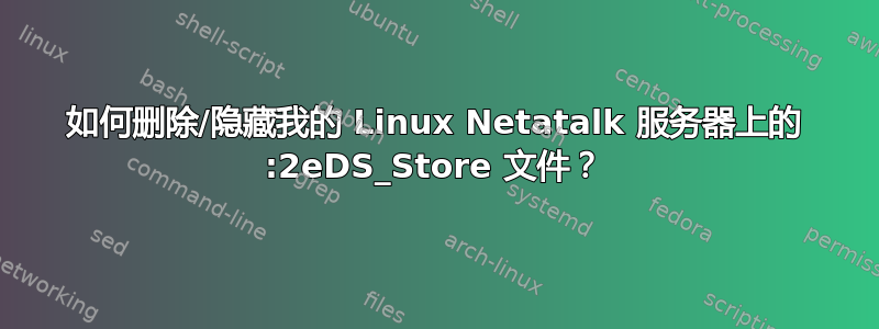 如何删除/隐藏我的 Linux Netatalk 服务器上的 :2eDS_Store 文件？